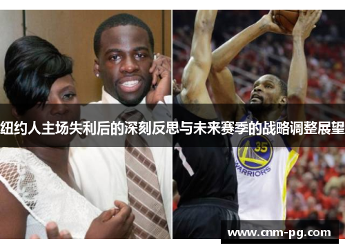 纽约人主场失利后的深刻反思与未来赛季的战略调整展望