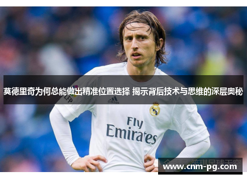 莫德里奇为何总能做出精准位置选择 揭示背后技术与思维的深层奥秘