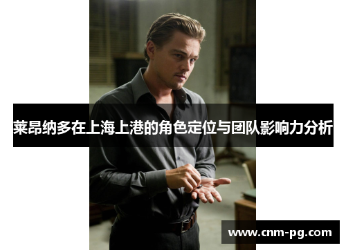 莱昂纳多在上海上港的角色定位与团队影响力分析