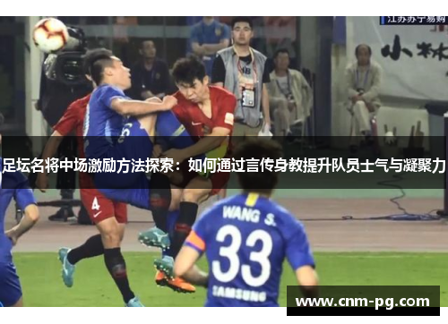 足坛名将中场激励方法探索：如何通过言传身教提升队员士气与凝聚力