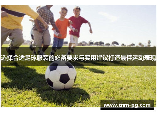 选择合适足球服装的必备要求与实用建议打造最佳运动表现