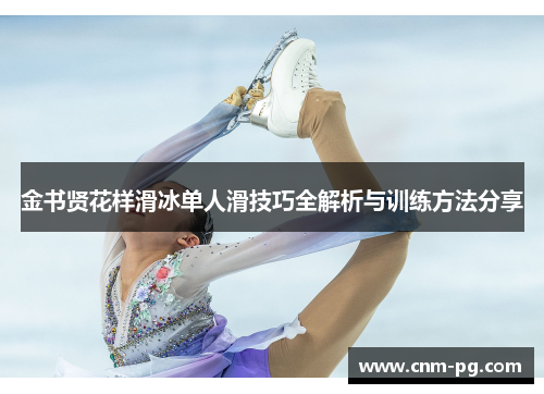 金书贤花样滑冰单人滑技巧全解析与训练方法分享