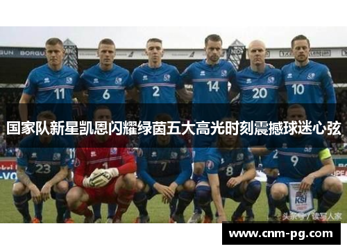 国家队新星凯恩闪耀绿茵五大高光时刻震撼球迷心弦