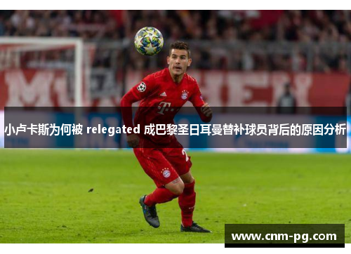 小卢卡斯为何被 relegated 成巴黎圣日耳曼替补球员背后的原因分析
