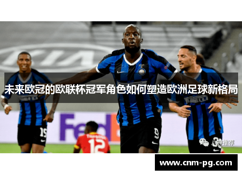 未来欧冠的欧联杯冠军角色如何塑造欧洲足球新格局