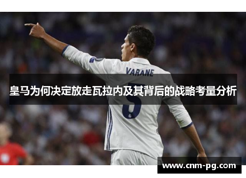 皇马为何决定放走瓦拉内及其背后的战略考量分析