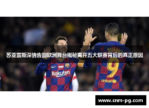 苏亚雷斯深情告别欧洲舞台揭秘离开五大联赛背后的真正原因