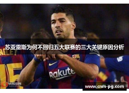 苏亚雷斯为何不回归五大联赛的三大关键原因分析