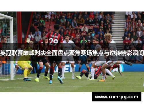 英冠联赛巅峰对决全面盘点聚焦赛场焦点与逆转精彩瞬间