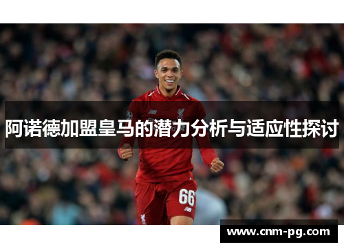 阿诺德加盟皇马的潜力分析与适应性探讨