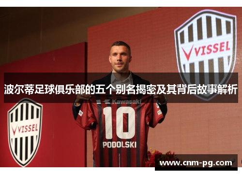 波尔蒂足球俱乐部的五个别名揭密及其背后故事解析 波尔蒂足球俱乐部的五个别名揭密及其背后故事解析