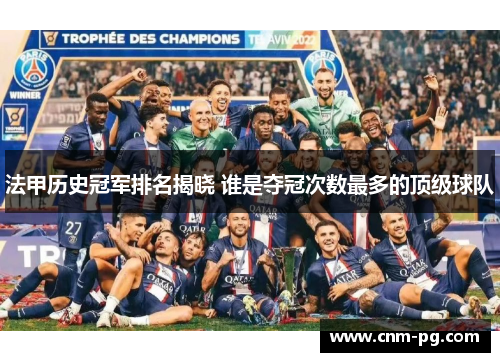 法甲历史冠军排名揭晓 谁是夺冠次数最多的顶级球队 法甲历史冠军排名揭晓 谁是夺冠次数最多的顶级球队