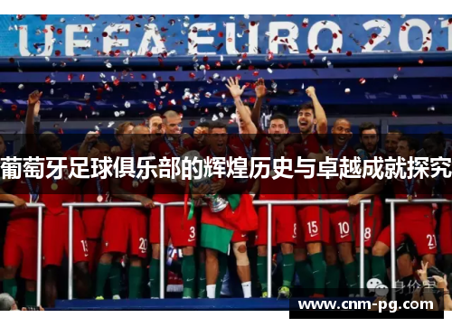 葡萄牙足球俱乐部的辉煌历史与卓越成就探究