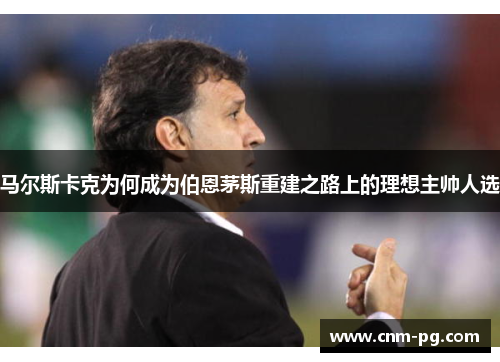 马尔斯卡克为何成为伯恩茅斯重建之路上的理想主帅人选