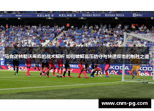 马竞逆转勒沃库森的战术解析 如何破解高压防守与快速反击的制胜之道