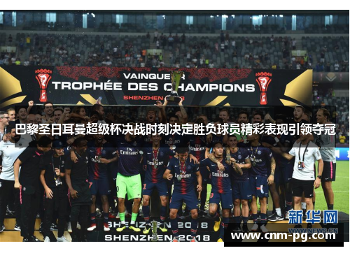巴黎圣日耳曼超级杯决战时刻决定胜负球员精彩表现引领夺冠