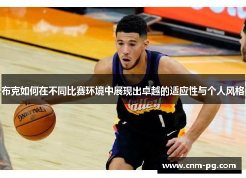 布克如何在不同比赛环境中展现出卓越的适应性与个人风格
