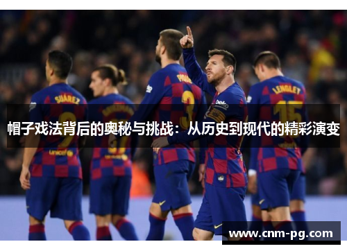 帽子戏法背后的奥秘与挑战：从历史到现代的精彩演变