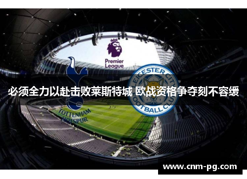 必须全力以赴击败莱斯特城 欧战资格争夺刻不容缓