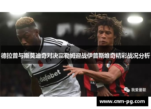 德拉普与斯莫迪奇对决富勒姆迎战伊普斯维奇精彩战况分析