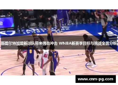 斯图尔特加盟新球队带来强劲冲击 WNBA新赛季目标与挑战全面分析