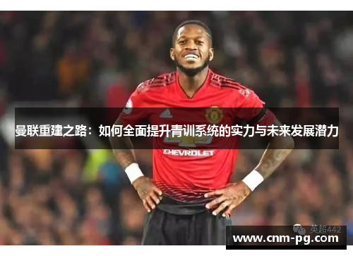 曼联重建之路：如何全面提升青训系统的实力与未来发展潜力