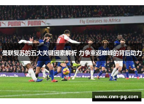 曼联复苏的五大关键因素解析 力争重返巅峰的背后动力