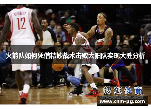 火箭队如何凭借精妙战术击败太阳队实现大胜分析