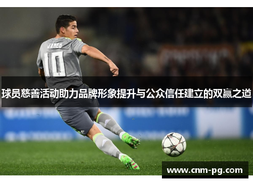 球员慈善活动助力品牌形象提升与公众信任建立的双赢之道