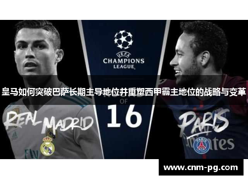 皇马如何突破巴萨长期主导地位并重塑西甲霸主地位的战略与变革