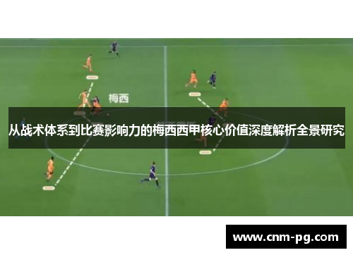 从战术体系到比赛影响力的梅西西甲核心价值深度解析全景研究