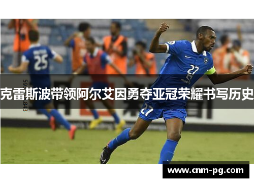 克雷斯波带领阿尔艾因勇夺亚冠荣耀书写历史