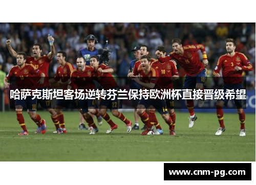 哈萨克斯坦客场逆转芬兰保持欧洲杯直接晋级希望 哈萨克斯坦客场逆转芬兰保持欧洲杯直接晋级希望