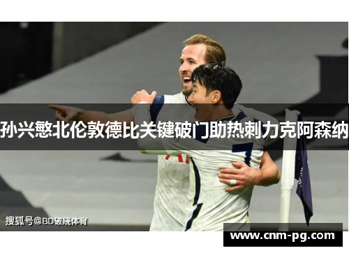 孙兴慜北伦敦德比关键破门助热刺力克阿森纳
