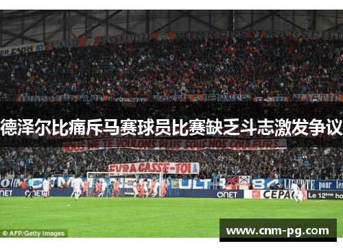德泽尔比痛斥马赛球员比赛缺乏斗志激发争议
