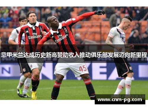 意甲米兰达成历史新高赞助收入推动俱乐部发展迈向新里程