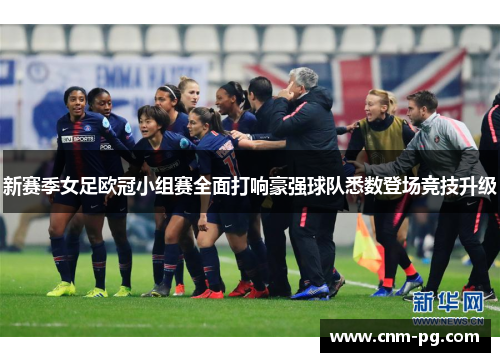 新赛季女足欧冠小组赛全面打响豪强球队悉数登场竞技升级