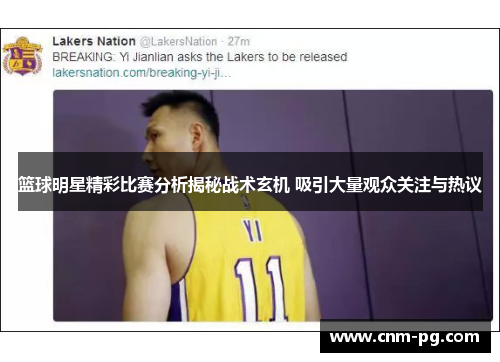 篮球明星精彩比赛分析揭秘战术玄机 吸引大量观众关注与热议