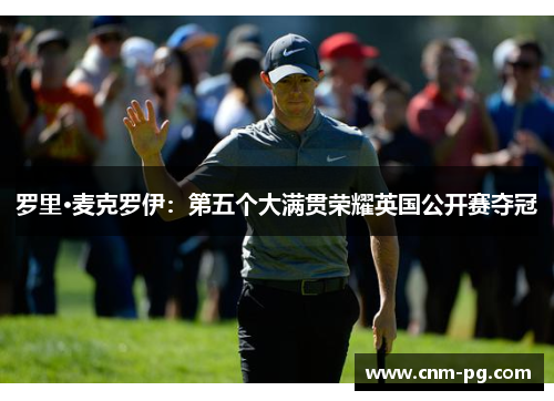 罗里·麦克罗伊：第五个大满贯荣耀英国公开赛夺冠