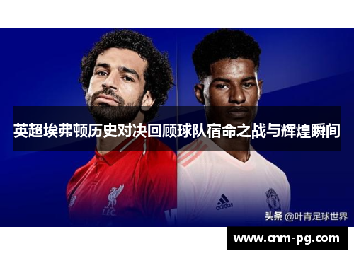英超埃弗顿历史对决回顾球队宿命之战与辉煌瞬间